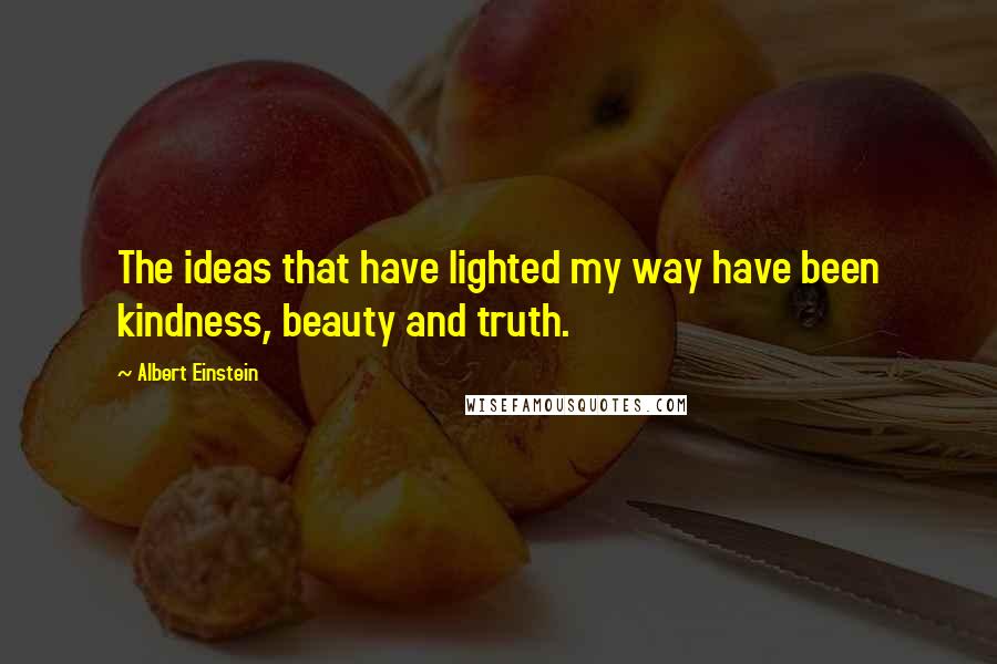 Albert Einstein Quotes: The ideas that have lighted my way have been kindness, beauty and truth.