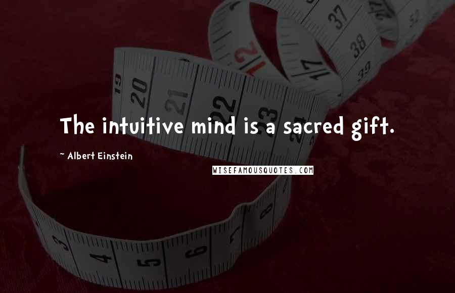 Albert Einstein Quotes: The intuitive mind is a sacred gift.