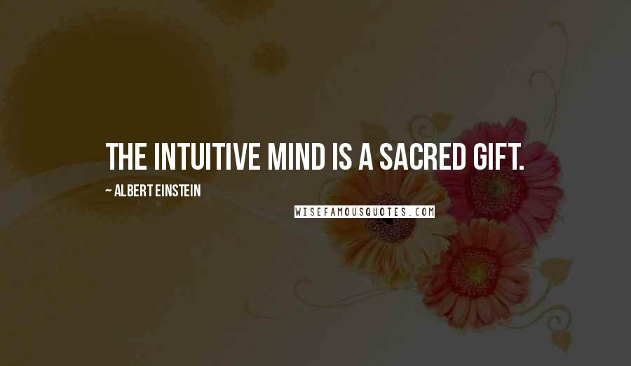 Albert Einstein Quotes: The intuitive mind is a sacred gift.