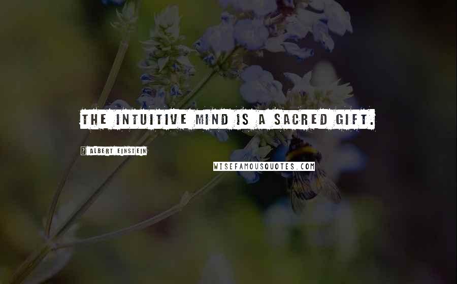 Albert Einstein Quotes: The intuitive mind is a sacred gift.