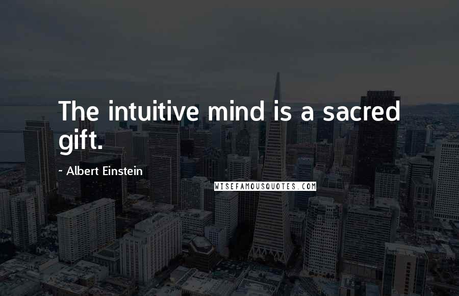 Albert Einstein Quotes: The intuitive mind is a sacred gift.