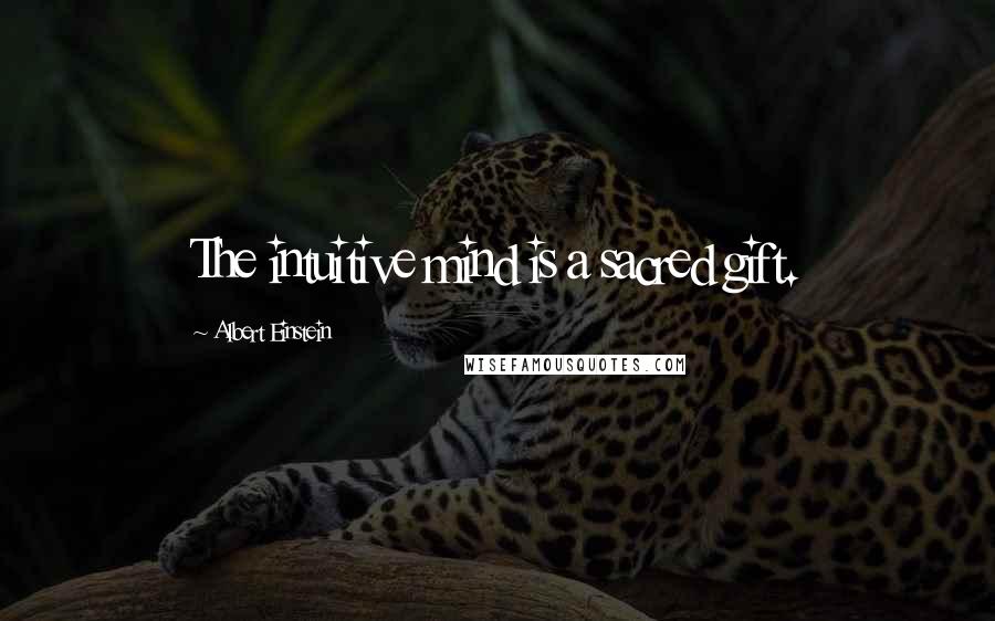 Albert Einstein Quotes: The intuitive mind is a sacred gift.