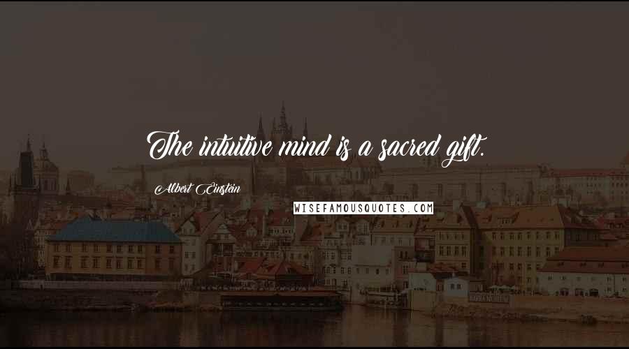 Albert Einstein Quotes: The intuitive mind is a sacred gift.