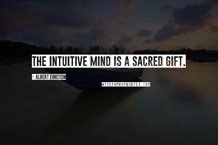 Albert Einstein Quotes: The intuitive mind is a sacred gift.