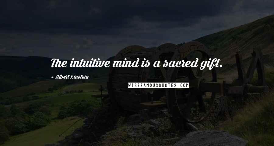Albert Einstein Quotes: The intuitive mind is a sacred gift.