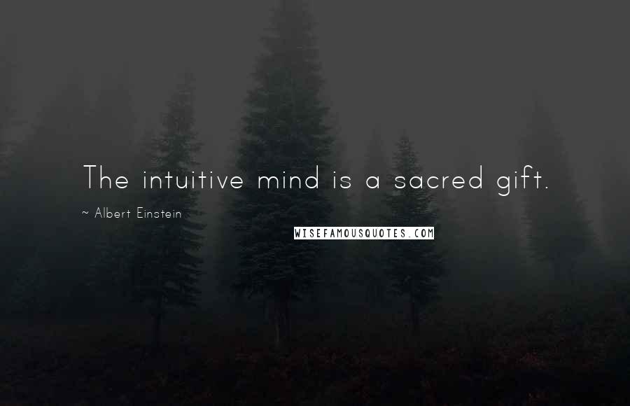 Albert Einstein Quotes: The intuitive mind is a sacred gift.