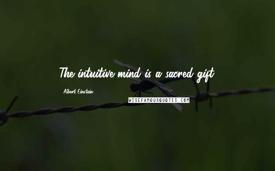 Albert Einstein Quotes: The intuitive mind is a sacred gift.