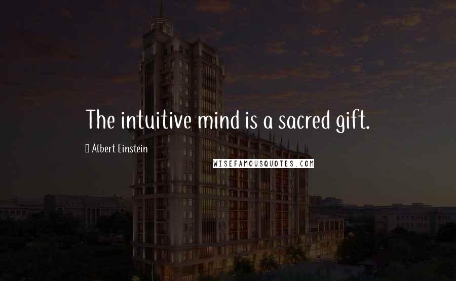 Albert Einstein Quotes: The intuitive mind is a sacred gift.