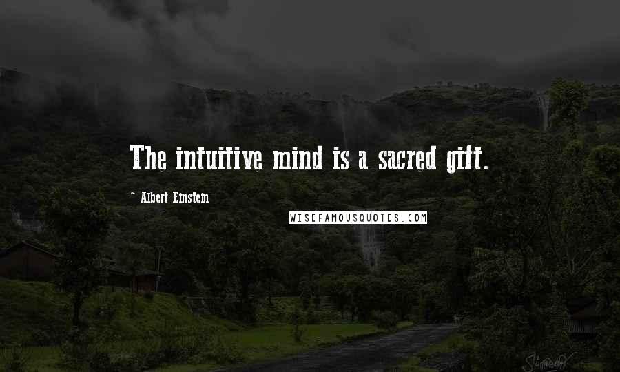 Albert Einstein Quotes: The intuitive mind is a sacred gift.