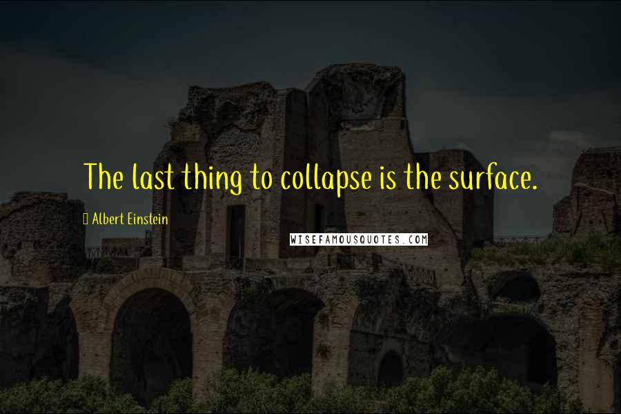 Albert Einstein Quotes: The last thing to collapse is the surface.