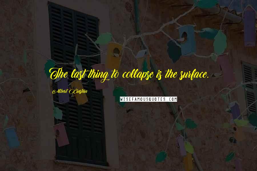 Albert Einstein Quotes: The last thing to collapse is the surface.