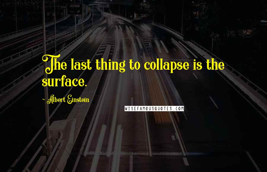 Albert Einstein Quotes: The last thing to collapse is the surface.