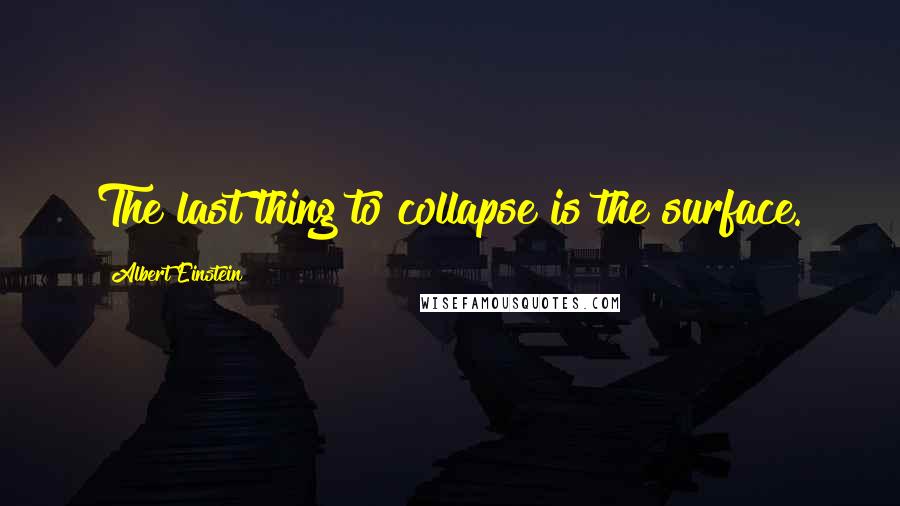 Albert Einstein Quotes: The last thing to collapse is the surface.