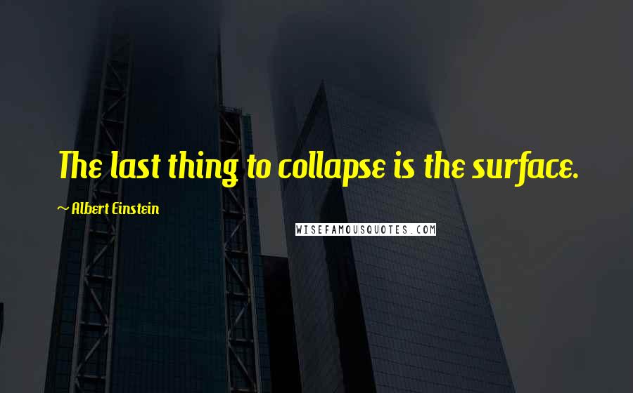 Albert Einstein Quotes: The last thing to collapse is the surface.