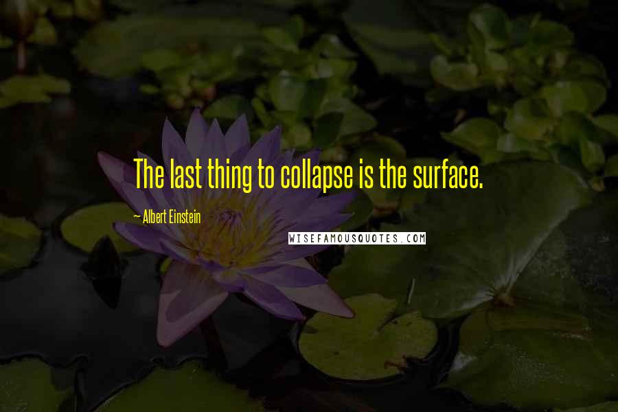 Albert Einstein Quotes: The last thing to collapse is the surface.