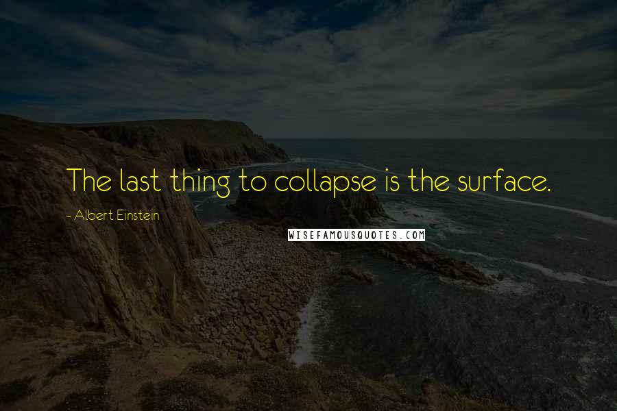 Albert Einstein Quotes: The last thing to collapse is the surface.