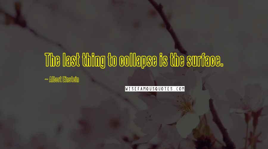 Albert Einstein Quotes: The last thing to collapse is the surface.