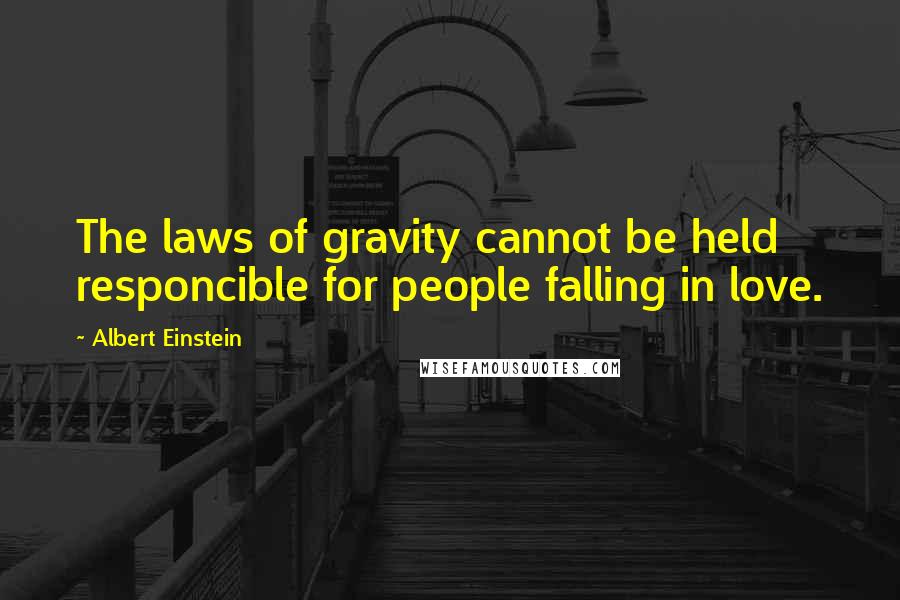 Albert Einstein Quotes: The laws of gravity cannot be held responcible for people falling in love.