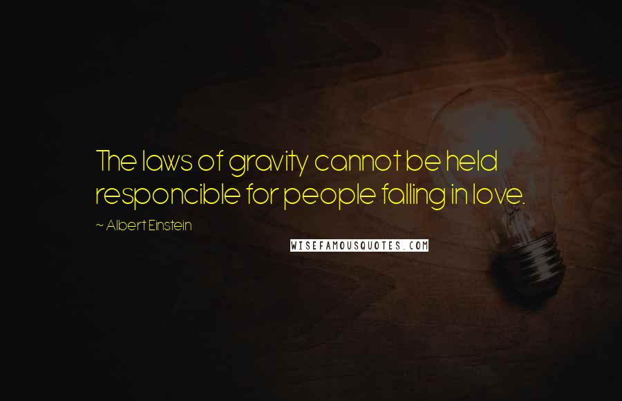 Albert Einstein Quotes: The laws of gravity cannot be held responcible for people falling in love.