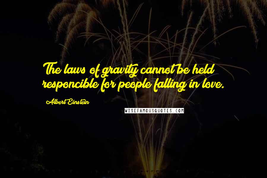 Albert Einstein Quotes: The laws of gravity cannot be held responcible for people falling in love.