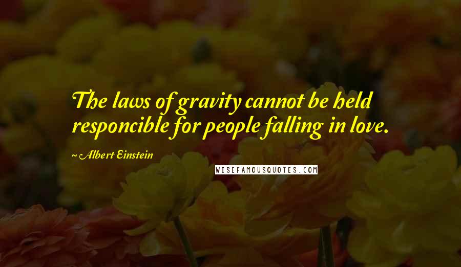 Albert Einstein Quotes: The laws of gravity cannot be held responcible for people falling in love.