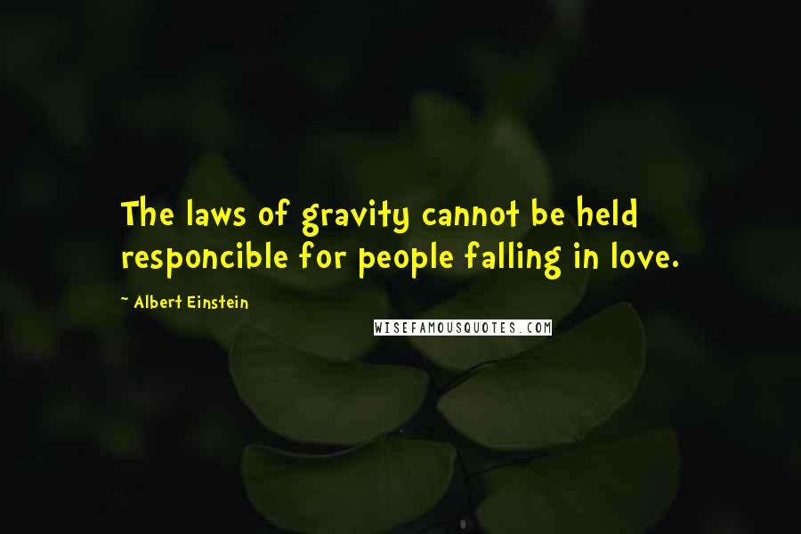 Albert Einstein Quotes: The laws of gravity cannot be held responcible for people falling in love.