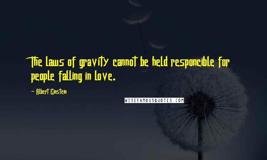 Albert Einstein Quotes: The laws of gravity cannot be held responcible for people falling in love.