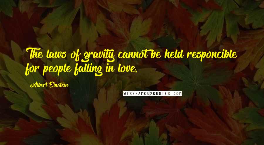 Albert Einstein Quotes: The laws of gravity cannot be held responcible for people falling in love.