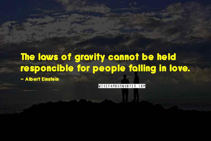 Albert Einstein Quotes: The laws of gravity cannot be held responcible for people falling in love.