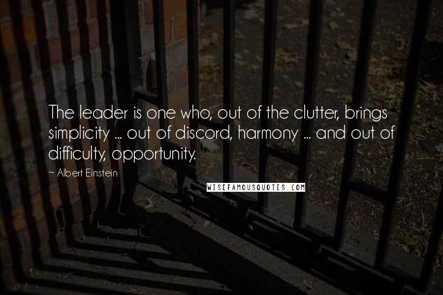 Albert Einstein Quotes: The leader is one who, out of the clutter, brings simplicity ... out of discord, harmony ... and out of difficulty, opportunity.