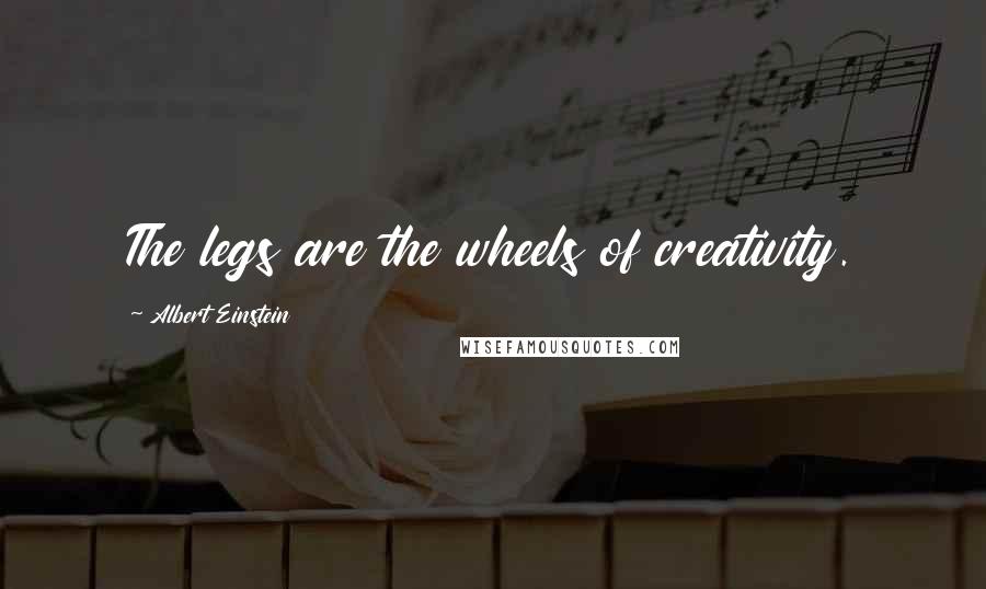 Albert Einstein Quotes: The legs are the wheels of creativity.