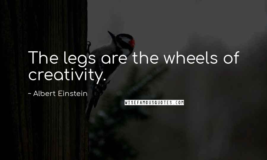 Albert Einstein Quotes: The legs are the wheels of creativity.