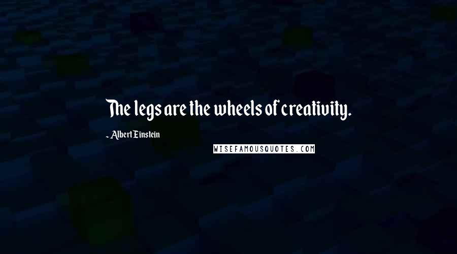 Albert Einstein Quotes: The legs are the wheels of creativity.
