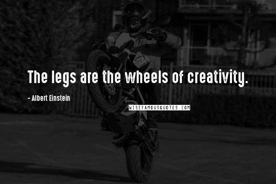 Albert Einstein Quotes: The legs are the wheels of creativity.