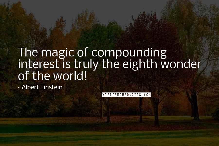 Albert Einstein Quotes: The magic of compounding interest is truly the eighth wonder of the world!