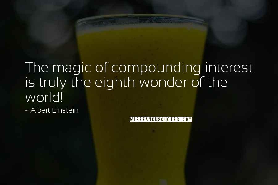 Albert Einstein Quotes: The magic of compounding interest is truly the eighth wonder of the world!