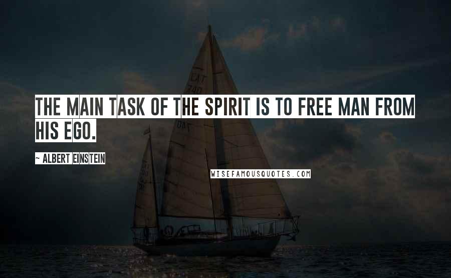 Albert Einstein Quotes: The main task of the spirit is to free man from his ego.