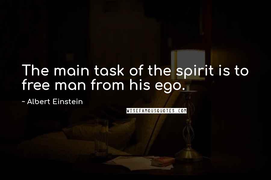 Albert Einstein Quotes: The main task of the spirit is to free man from his ego.