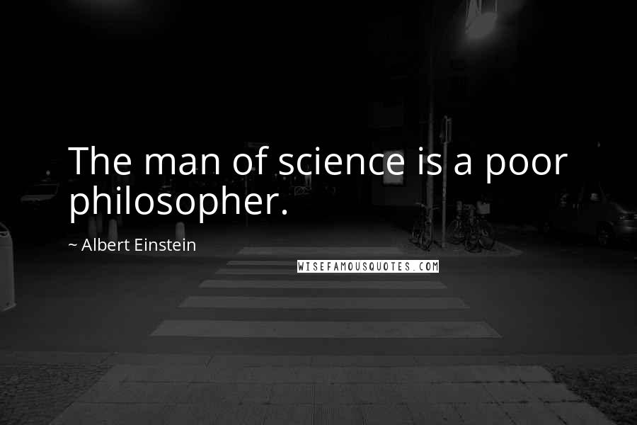 Albert Einstein Quotes: The man of science is a poor philosopher.