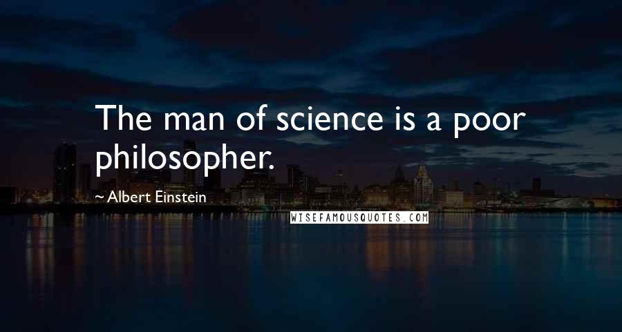 Albert Einstein Quotes: The man of science is a poor philosopher.