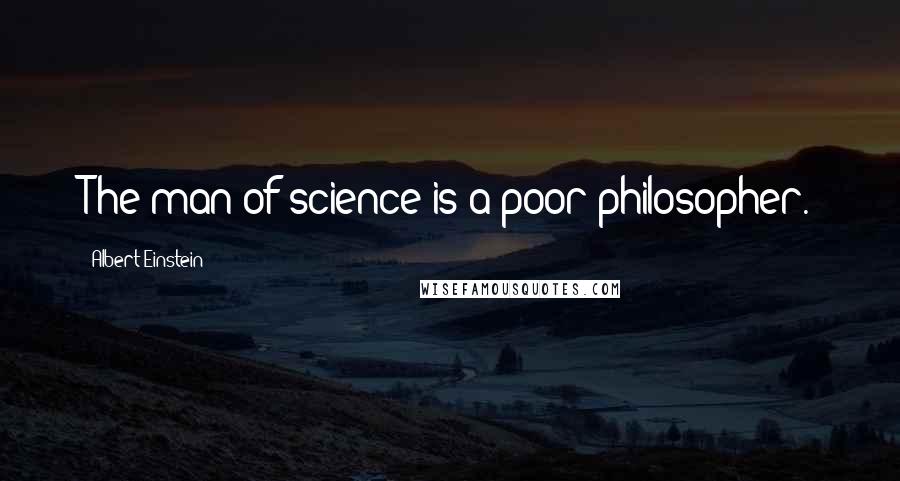 Albert Einstein Quotes: The man of science is a poor philosopher.