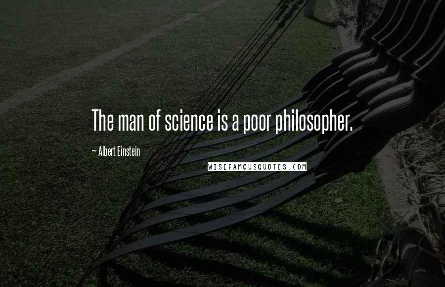 Albert Einstein Quotes: The man of science is a poor philosopher.