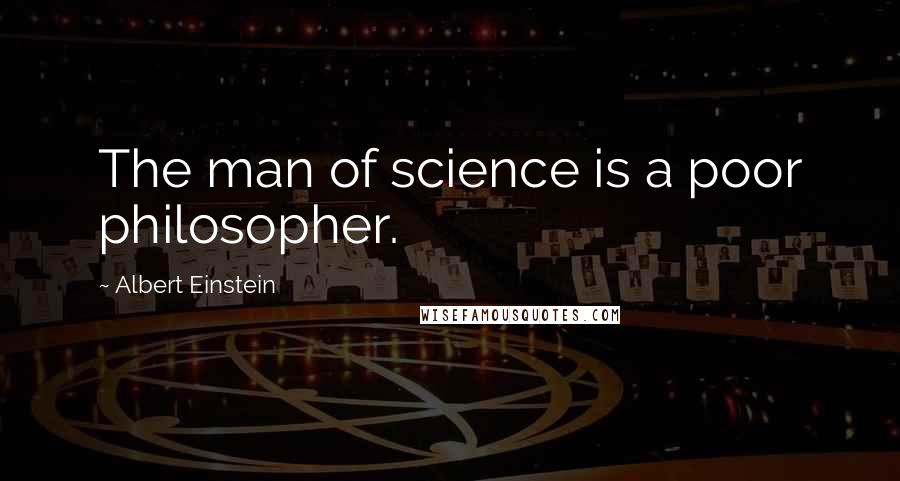Albert Einstein Quotes: The man of science is a poor philosopher.