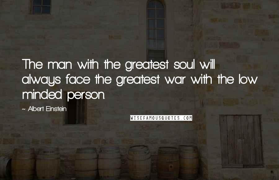 Albert Einstein Quotes: The man with the greatest soul will always face the greatest war with the low minded person.