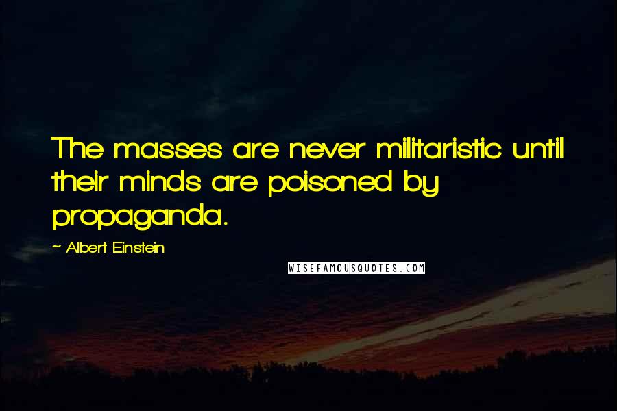 Albert Einstein Quotes: The masses are never militaristic until their minds are poisoned by propaganda.