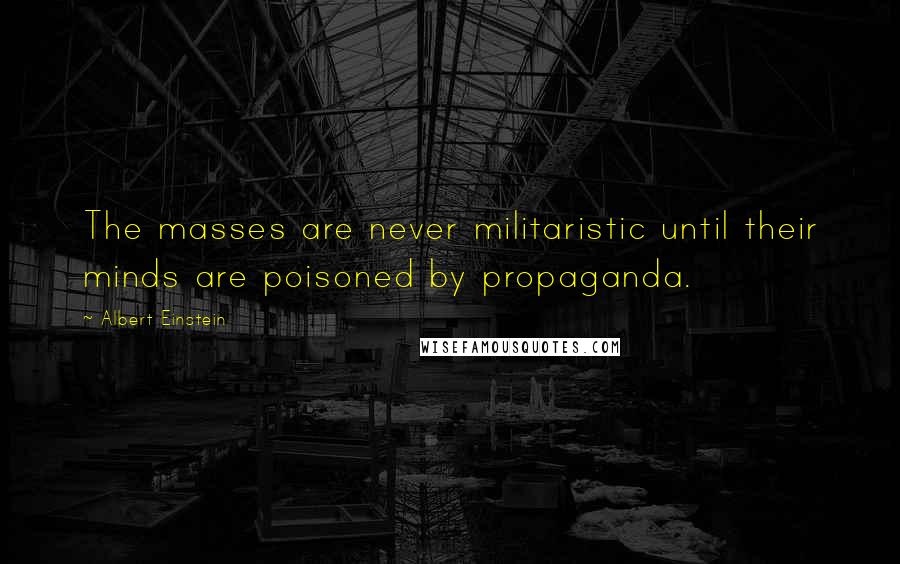 Albert Einstein Quotes: The masses are never militaristic until their minds are poisoned by propaganda.