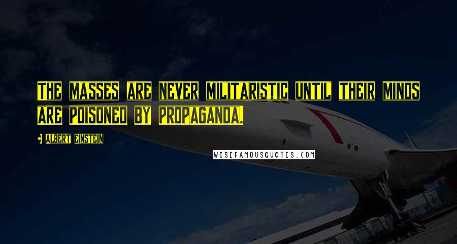 Albert Einstein Quotes: The masses are never militaristic until their minds are poisoned by propaganda.