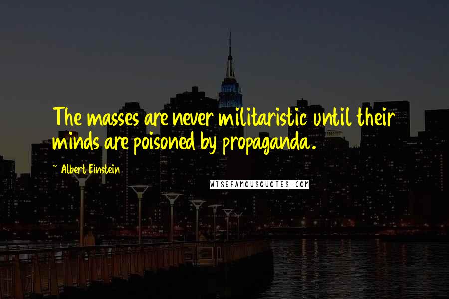 Albert Einstein Quotes: The masses are never militaristic until their minds are poisoned by propaganda.