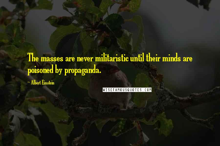 Albert Einstein Quotes: The masses are never militaristic until their minds are poisoned by propaganda.