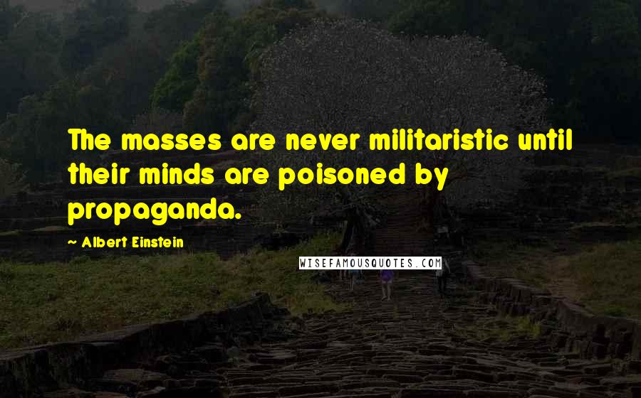 Albert Einstein Quotes: The masses are never militaristic until their minds are poisoned by propaganda.